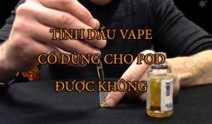 Tinh-Dau-Vape-Co-Dung-Cho-Pod-Duoc-Khong